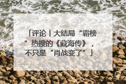 评论丨大结局“霸榜”热搜的《藏海传》，不只是“肖战变了”