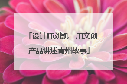 设计师刘凯：用文创产品讲述青州故事