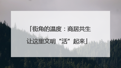街角的温度：商居共生让这里文明“活”起来