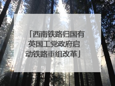 西南铁路归国有 英国工党政府启动铁路重组改革