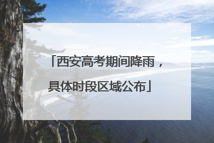 西安高考期间降雨，具体时段区域公布