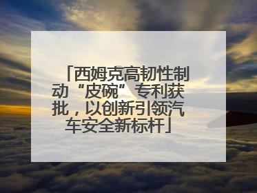 西姆克高韧性制动“皮碗”专利获批，以创新引领汽车安全新标杆