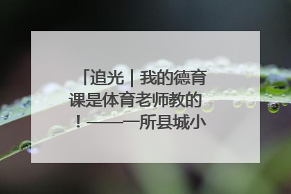 追光｜我的德育课是体育老师教的！——一所县城小学的思政课改革