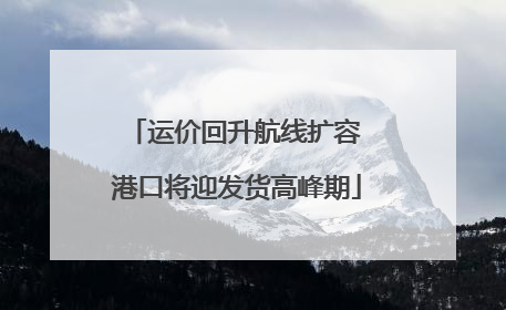 运价回升航线扩容 港口将迎发货高峰期