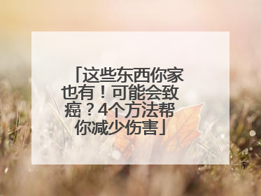 这些东西你家也有！可能会致癌？4个方法帮你减少伤害