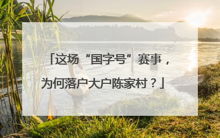 这场“国字号”赛事，为何落户大户陈家村？