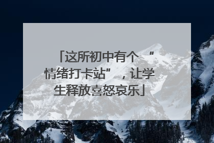 这所初中有个 “情绪打卡站”，让学生释放喜怒哀乐