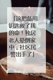 这把备用钥匙救了我的命！独居老人晕倒家中，社区民警出手了