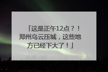 这是正午12点？！郑州乌云压城，这些地方已经下大了！