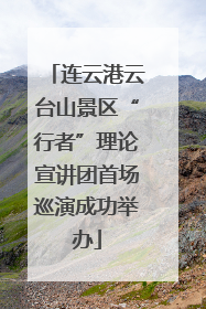 连云港云台山景区“行者”理论宣讲团首场巡演成功举办