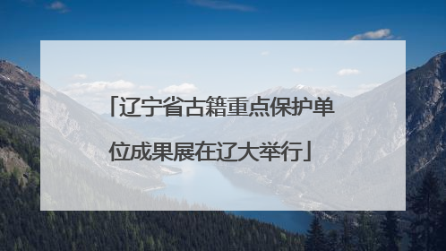 辽宁省古籍重点保护单位成果展在辽大举行