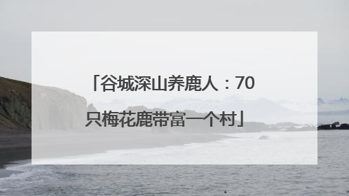谷城深山养鹿人：70只梅花鹿带富一个村