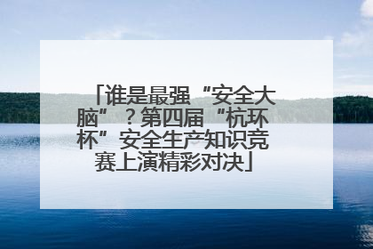 谁是最强“安全大脑”？第四届“杭环杯”安全生产知识竞赛上演精彩对决