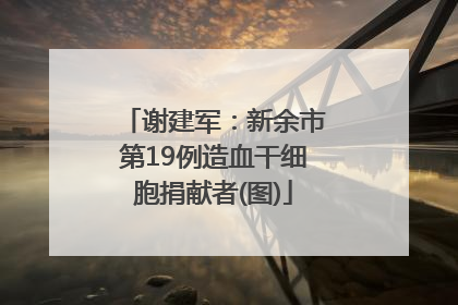 谢建军：新余市第19例造血干细胞捐献者(图)