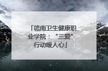 赣南卫生健康职业学院：“三爱”行动暖人心