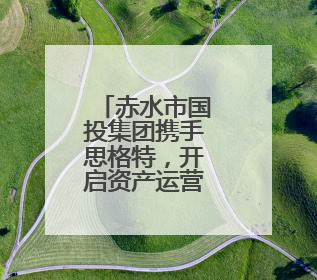 赤水市国投集团携手思格特，开启资产运营管理智能化新时代！