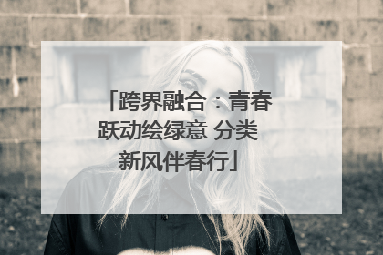 跨界融合：青春跃动绘绿意 分类新风伴春行