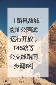 路县故城遗址公园试运行开放，T45路等公交线路同步调整