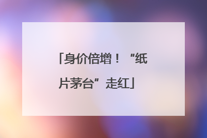 身价倍增！“纸片茅台”走红
