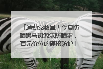 通勤党救星！今夏防晒黑马初源漾防晒霜，百元价位的硬核防护