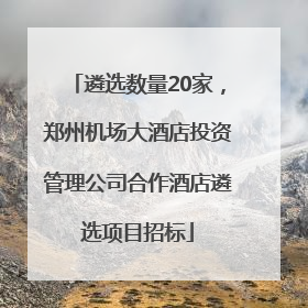 遴选数量20家，郑州机场大酒店投资管理公司合作酒店遴选项目招标