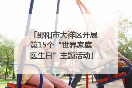 邵阳市大祥区开展第15个“世界家庭医生日”主题活动