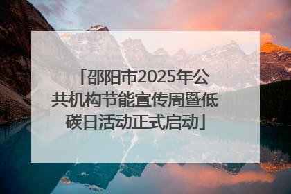 邵阳市2025年公共机构节能宣传周暨低碳日活动正式启动