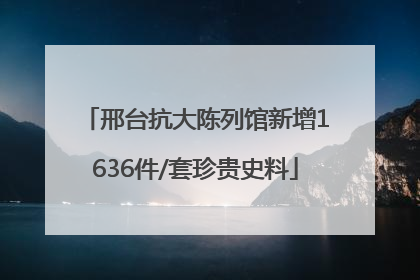 邢台抗大陈列馆新增1636件/套珍贵史料
