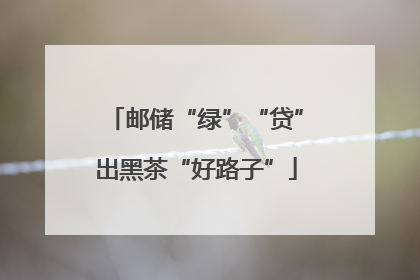 邮储“绿”“贷”出黑茶“好路子”