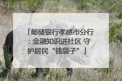 邮储银行孝感市分行：金融知识进社区 守护居民“钱袋子”