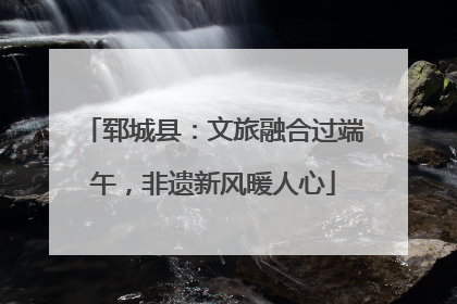 郓城县：文旅融合过端午，非遗新风暖人心