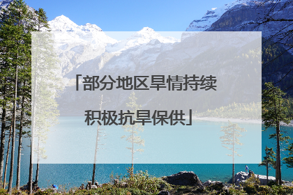 部分地区旱情持续 积极抗旱保供