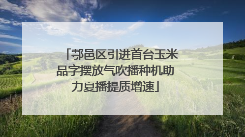 鄠邑区引进首台玉米品字摆放气吹播种机助力夏播提质增速