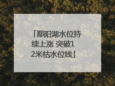 鄱阳湖水位持续上涨 突破12米枯水位线