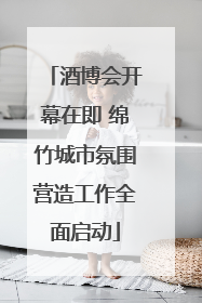 酒博会开幕在即 绵竹城市氛围营造工作全面启动