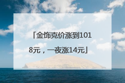 金饰克价涨到1018元，一夜涨14元