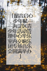 韶音启心，少年赋——海淀区青少年活动管理中心华乐室内交响乐团专场音乐会圆满举办