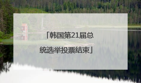 韩国第21届总统选举投票结束