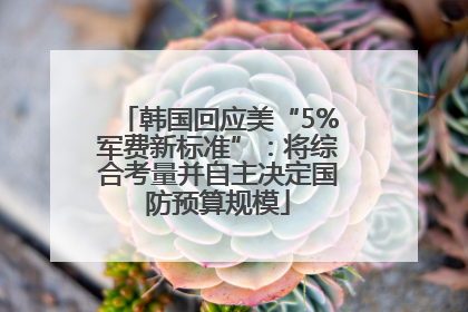 韩国回应美“5%军费新标准”：将综合考量并自主决定国防预算规模