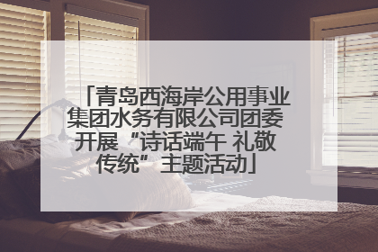 青岛西海岸公用事业集团水务有限公司团委开展“诗话端午 礼敬传统”主题活动