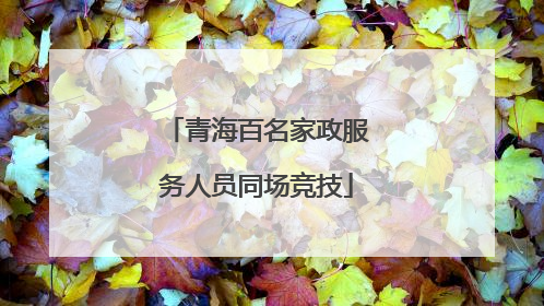 青海百名家政服务人员同场竞技