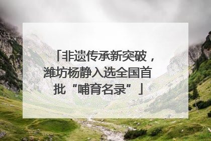 非遗传承新突破，潍坊杨静入选全国首批“哺育名录”