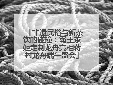 非遗民俗与新茶饮的碰撞：霸王茶姬定制龙舟亮相蒋村龙舟端午盛会