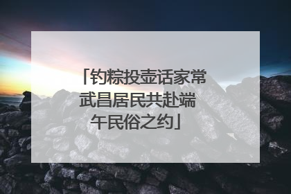 钓粽投壶话家常 武昌居民共赴端午民俗之约
