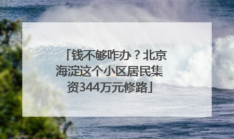 钱不够咋办？北京海淀这个小区居民集资344万元修路