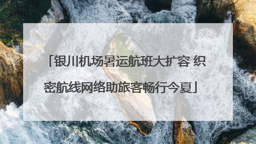银川机场暑运航班大扩容 织密航线网络助旅客畅行今夏