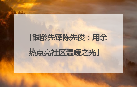 银龄先锋陈先俊：用余热点亮社区温暖之光