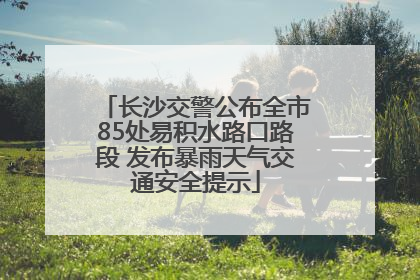 长沙交警公布全市85处易积水路口路段 发布暴雨天气交通安全提示