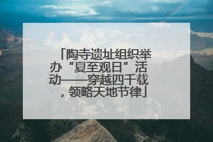 陶寺遗址组织举办“夏至观日”活动——穿越四千载，领略天地节律