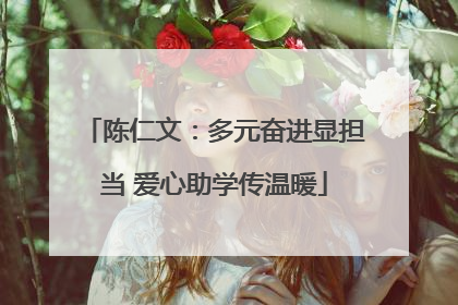 陈仁文：多元奋进显担当 爱心助学传温暖